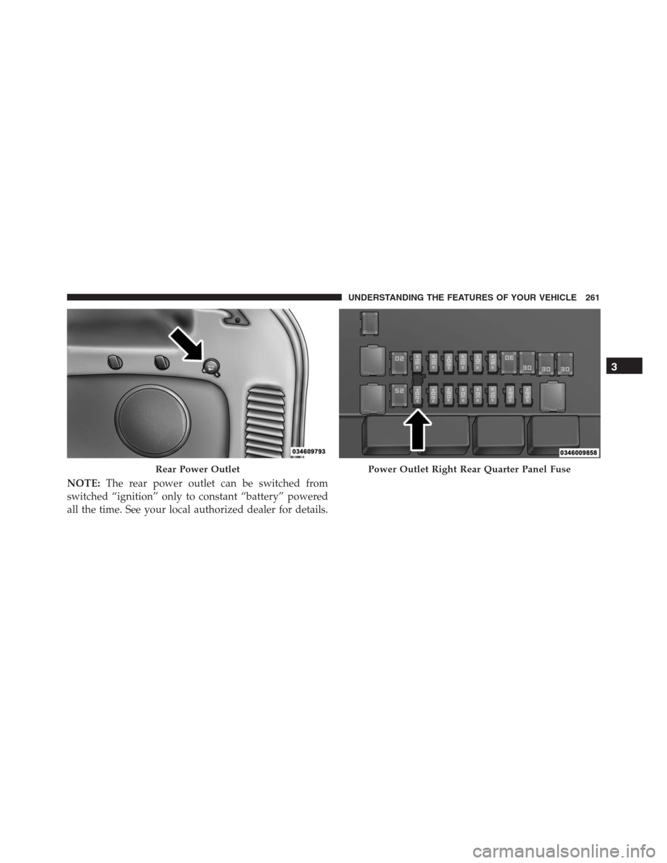 JEEP GRAND CHEROKEE 2015 WK2 / 4.G SRT Owners Manual NOTE:The rear power outlet can be switched from
switched “ignition” only to constant “battery” powered
all the time. See your local authorized dealer for details.
Rear Power OutletPower Outlet