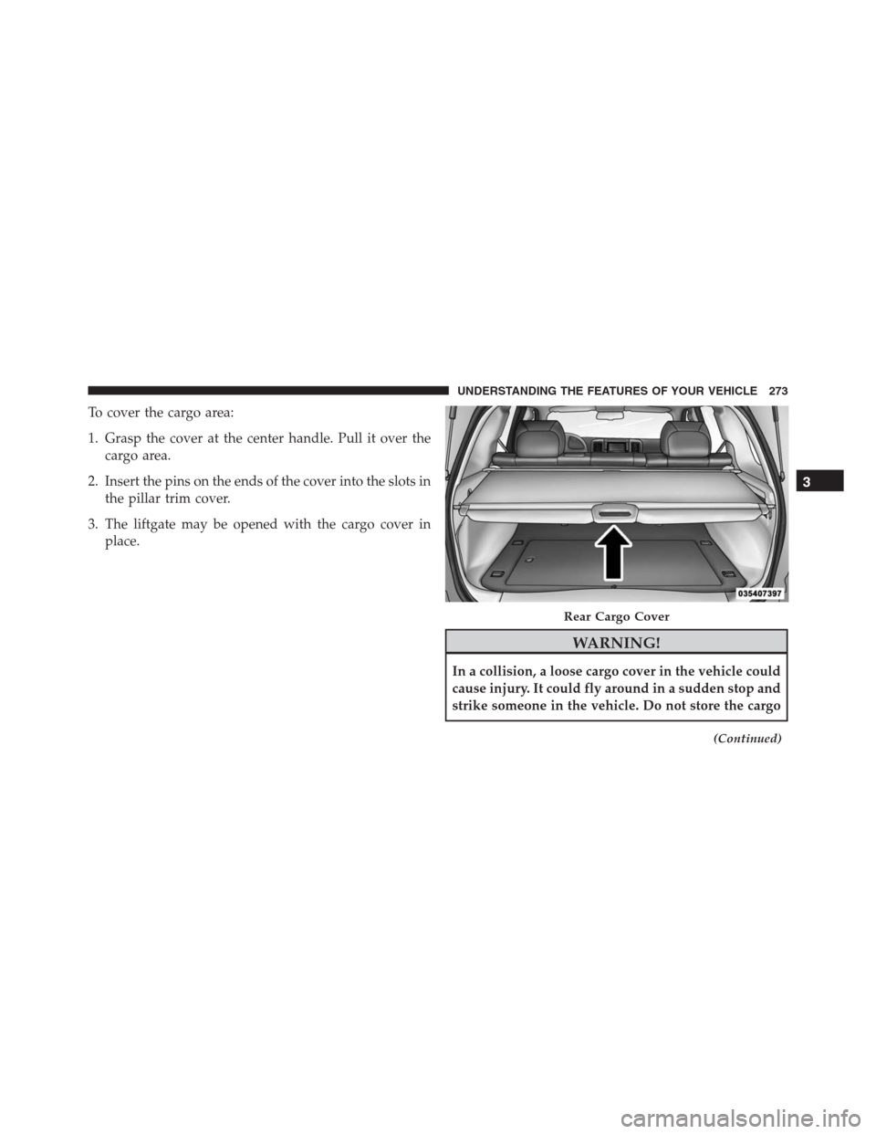JEEP GRAND CHEROKEE 2015 WK2 / 4.G SRT Owners Manual To cover the cargo area:
1. Grasp the cover at the center handle. Pull it over the
cargo area.
2. Insert the pins on the ends of the cover into the slots in
the pillar trim cover.
3. The liftgate may 