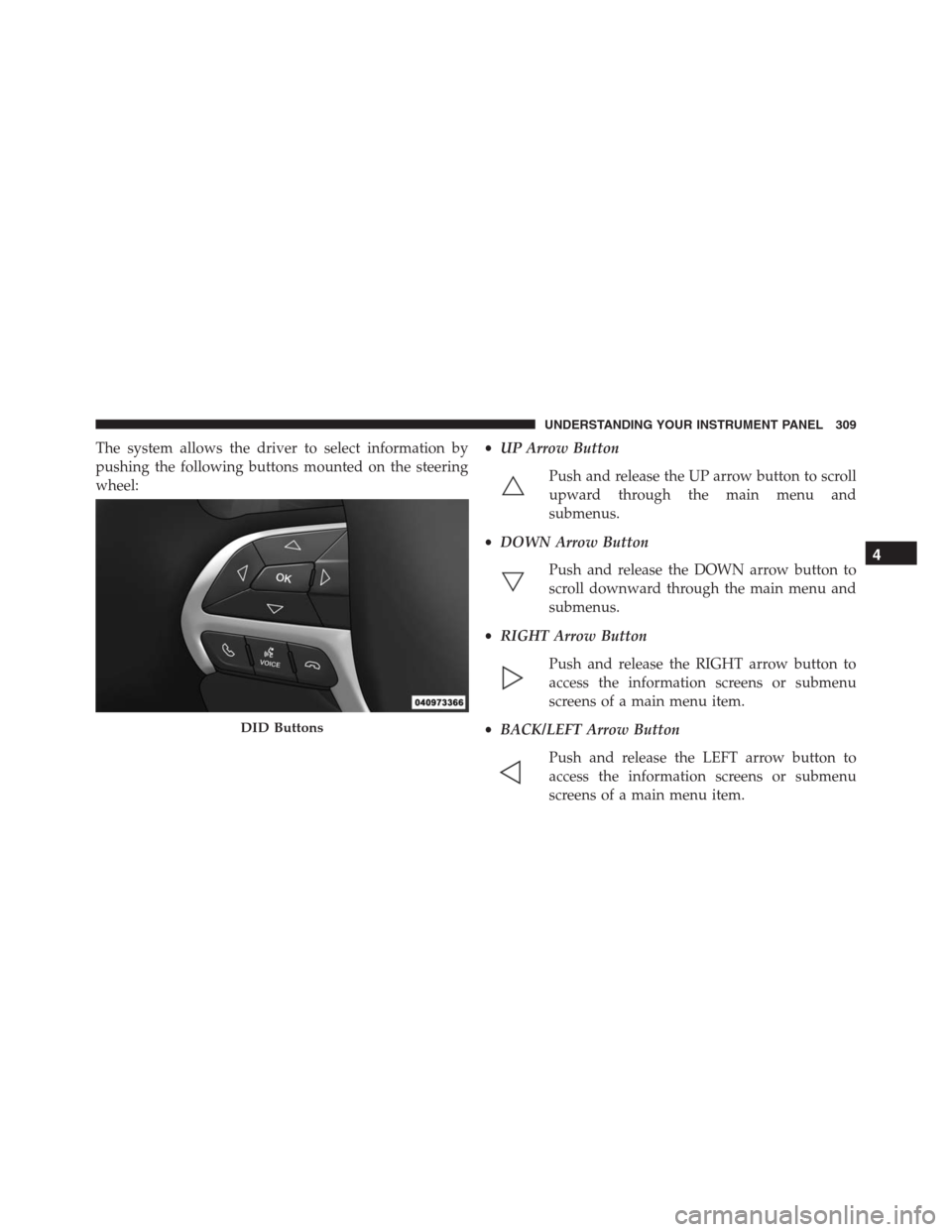 JEEP GRAND CHEROKEE 2015 WK2 / 4.G SRT Owners Manual The system allows the driver to select information by
pushing the following buttons mounted on the steering
wheel:•UP Arrow Button
Push and release the UP arrow button to scroll
upward through the m