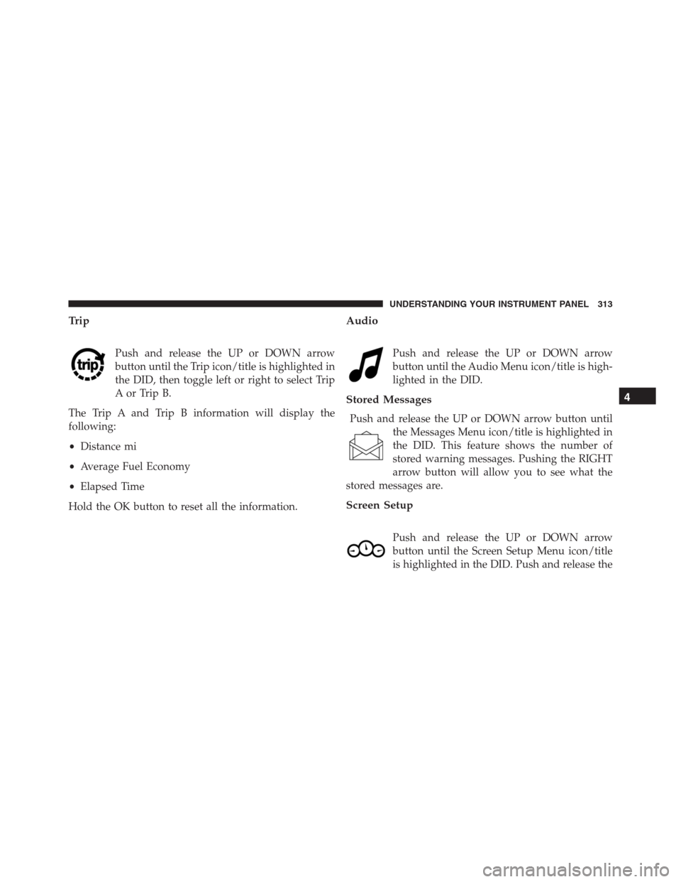 JEEP GRAND CHEROKEE 2015 WK2 / 4.G SRT Owners Manual Trip
Push and release the UP or DOWN arrow
button until the Trip icon/title is highlighted in
the DID, then toggle left or right to select Trip
A or Trip B.
The Trip A and Trip B information will disp