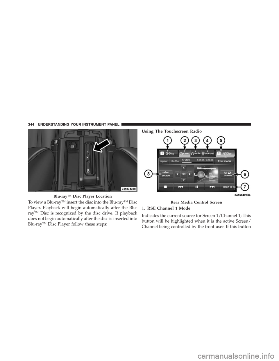JEEP GRAND CHEROKEE 2015 WK2 / 4.G SRT Owners Manual To view a Blu-ray™ insert the disc into the Blu-ray™ Disc
Player. Playback will begin automatically after the Blu-
ray™ Disc is recognized by the disc drive. If playback
does not begin automatic