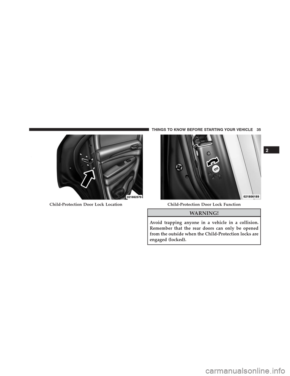 JEEP GRAND CHEROKEE 2015 WK2 / 4.G SRT Owners Manual WARNING!
Avoid trapping anyone in a vehicle in a collision.
Remember that the rear doors can only be opened
from the outside when the Child-Protection locks are
engaged (locked).
Child-Protection Door