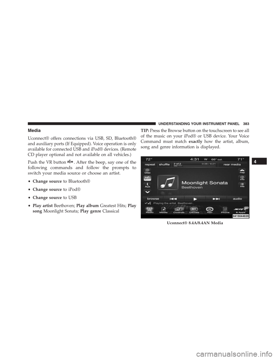 JEEP GRAND CHEROKEE 2015 WK2 / 4.G SRT Owners Manual Media
Uconnect® offers connections via USB, SD, Bluetooth®
and auxiliary ports (If Equipped). Voice operation is only
available for connected USB and iPod® devices. (Remote
CD player optional and n