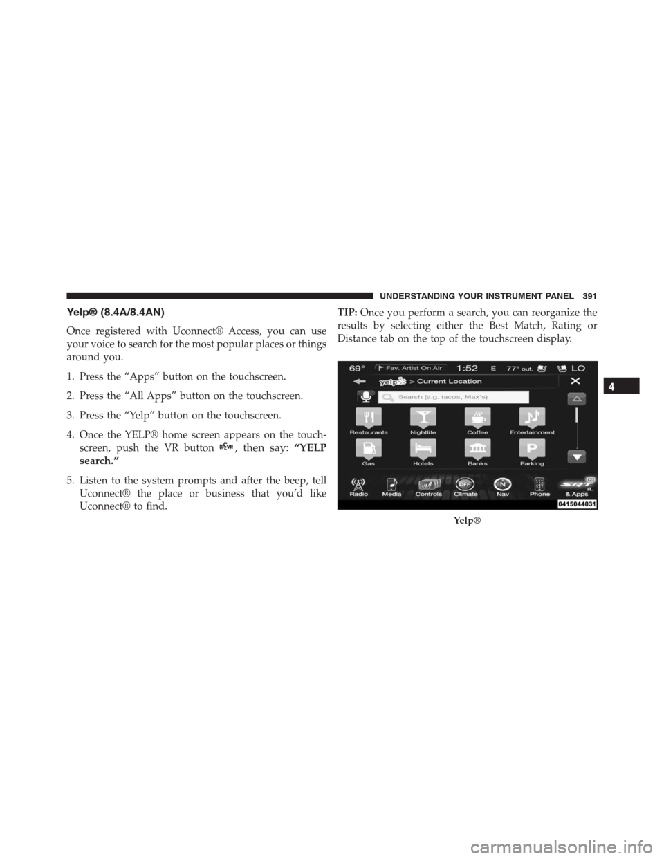 JEEP GRAND CHEROKEE 2015 WK2 / 4.G SRT Owners Manual Yelp® (8.4A/8.4AN)
Once registered with Uconnect® Access, you can use
your voice to search for the most popular places or things
around you.
1. Press the “Apps” button on the touchscreen.
2. Pre