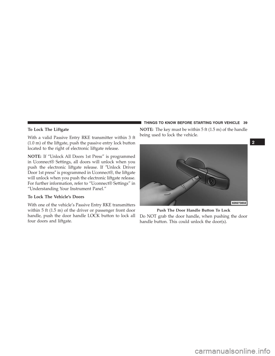 JEEP GRAND CHEROKEE 2015 WK2 / 4.G SRT Owners Manual To Lock The Liftgate
With a valid Passive Entry RKE transmitter within 3 ft
(1.0 m) of the liftgate, push the passive entry lock button
located to the right of electronic liftgate release.
NOTE:If “ JEEP GRAND CHEROKEE 2015 WK2 / 4.G SRT Owners Manual To Lock The Liftgate
With a valid Passive Entry RKE transmitter within 3 ft
(1.0 m) of the liftgate, push the passive entry lock button
located to the right of electronic liftgate release.
NOTE:If “