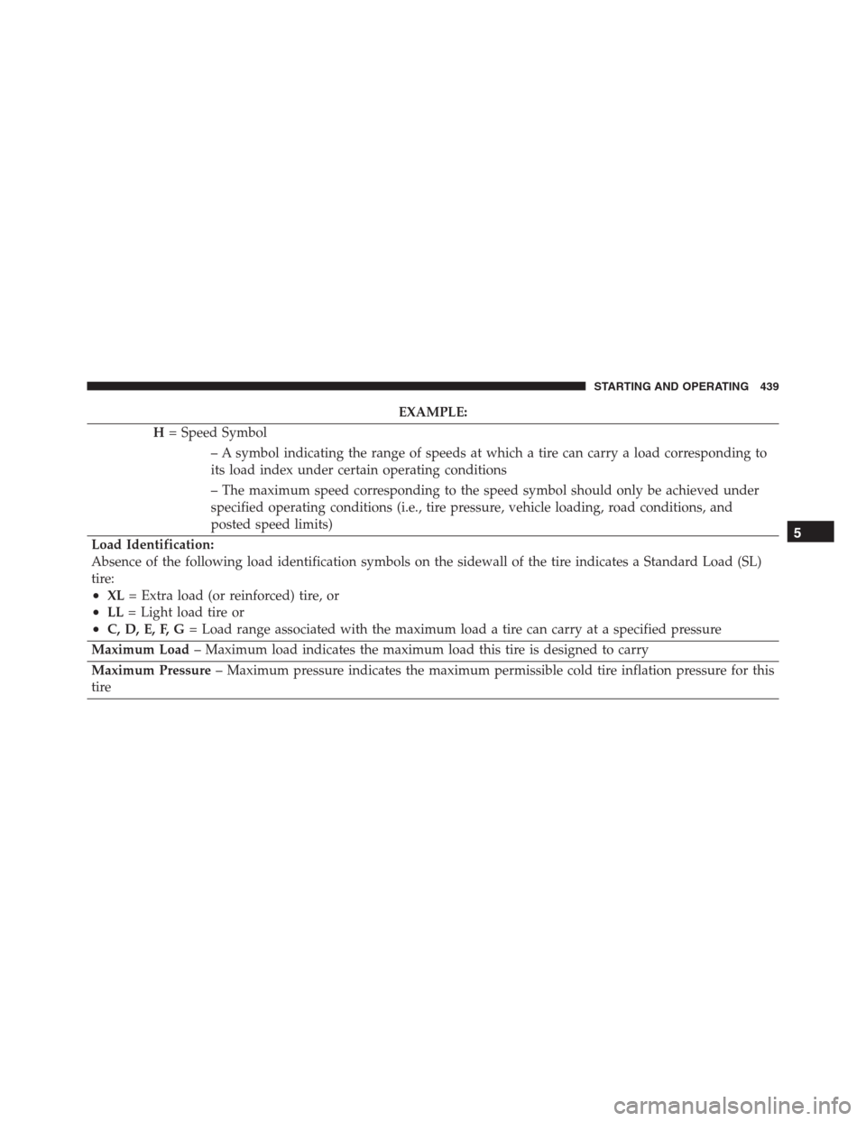 JEEP GRAND CHEROKEE 2015 WK2 / 4.G SRT Owners Manual EXAMPLE:
H= Speed Symbol
– A symbol indicating the range of speeds at which a tire can carry a load corresponding to
its load index under certain operating conditions
– The maximum speed correspon