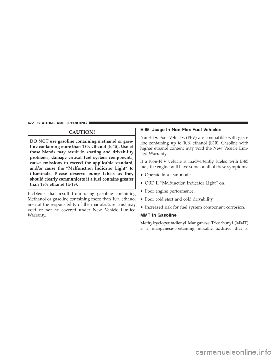 JEEP GRAND CHEROKEE 2015 WK2 / 4.G SRT Owners Manual CAUTION!
DO NOT use gasoline containing methanol or gaso-
line containing more than 15% ethanol (E-15). Use of
these blends may result in starting and drivability
problems, damage critical fuel system JEEP GRAND CHEROKEE 2015 WK2 / 4.G SRT Owners Manual CAUTION!
DO NOT use gasoline containing methanol or gaso-
line containing more than 15% ethanol (E-15). Use of
these blends may result in starting and drivability
problems, damage critical fuel system