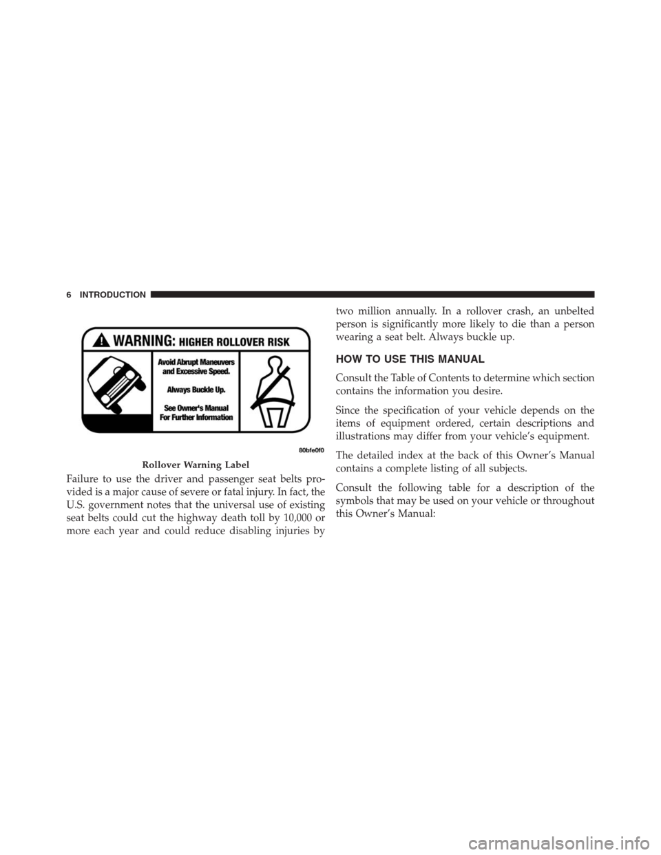 JEEP GRAND CHEROKEE 2015 WK2 / 4.G SRT Owners Manual Failure to use the driver and passenger seat belts pro-
vided is a major cause of severe or fatal injury. In fact, the
U.S. government notes that the universal use of existing
seat belts could cut the