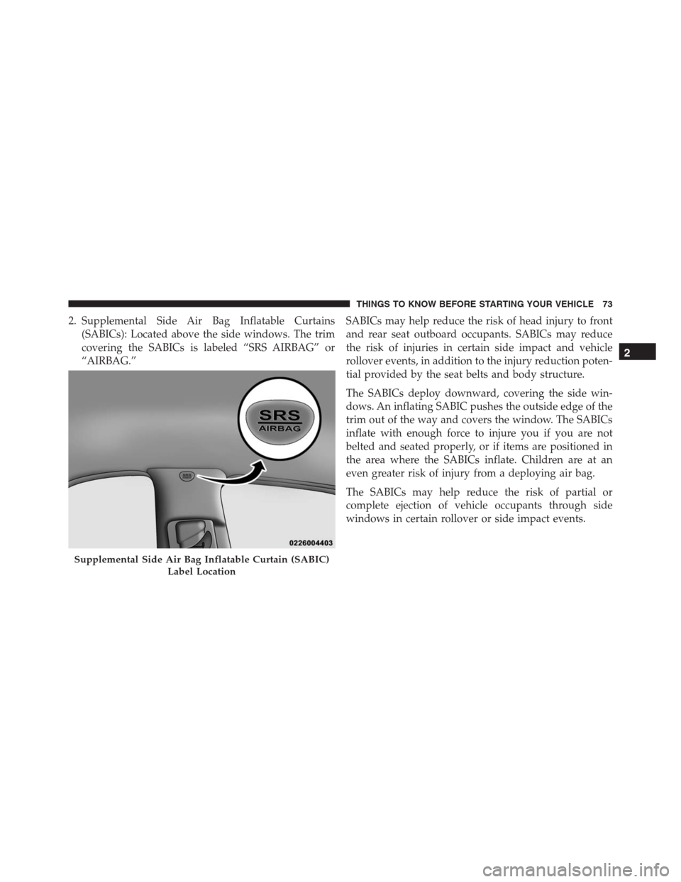 JEEP GRAND CHEROKEE 2015 WK2 / 4.G SRT Owners Manual 2. Supplemental Side Air Bag Inflatable Curtains
(SABICs): Located above the side windows. The trim
covering the SABICs is labeled “SRS AIRBAG” or
“AIRBAG.”SABICs may help reduce the risk of h JEEP GRAND CHEROKEE 2015 WK2 / 4.G SRT Owners Manual 2. Supplemental Side Air Bag Inflatable Curtains
(SABICs): Located above the side windows. The trim
covering the SABICs is labeled “SRS AIRBAG” or
“AIRBAG.”SABICs may help reduce the risk of h