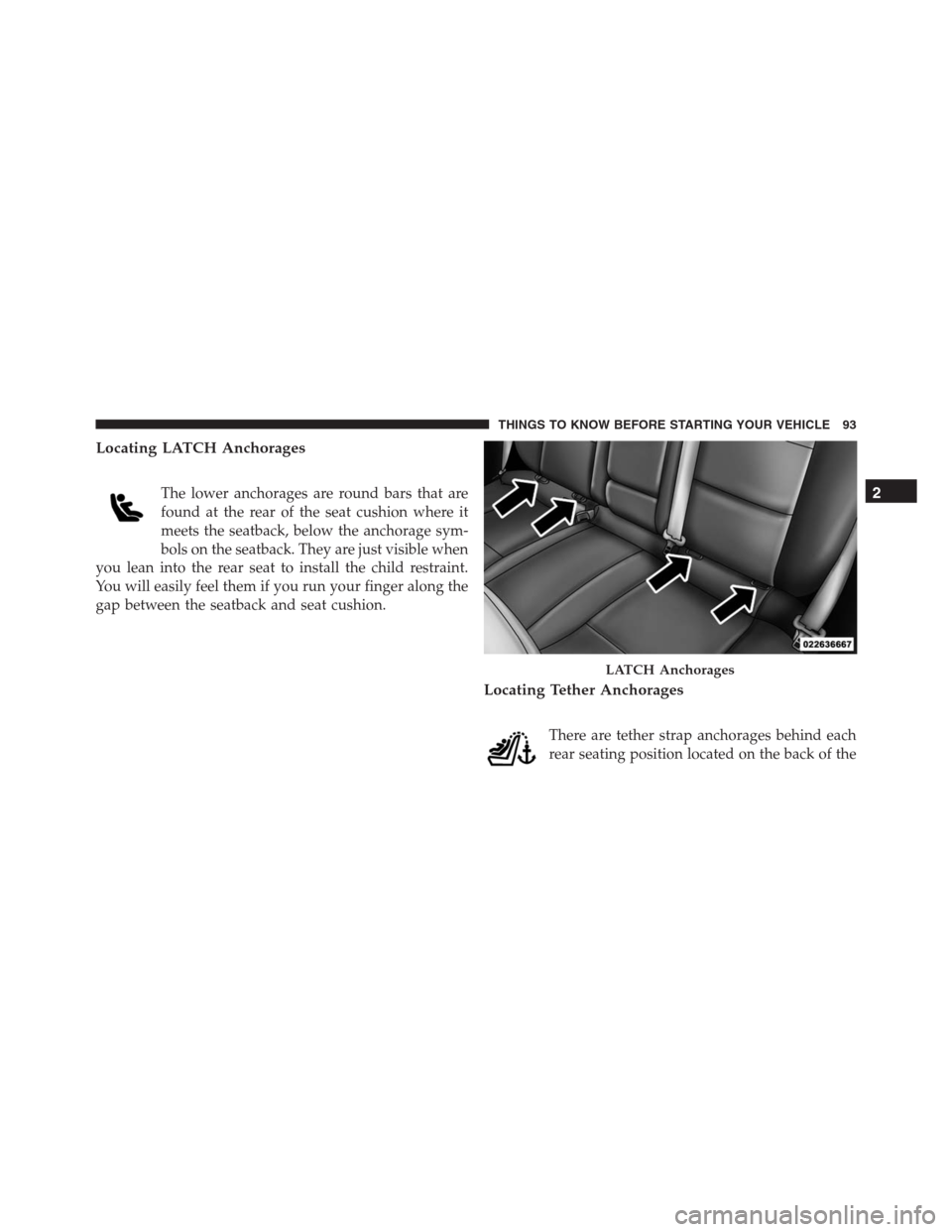 JEEP GRAND CHEROKEE 2015 WK2 / 4.G SRT Owners Manual Locating LATCH Anchorages
The lower anchorages are round bars that are
found at the rear of the seat cushion where it
meets the seatback, below the anchorage sym-
bols on the seatback. They are just v