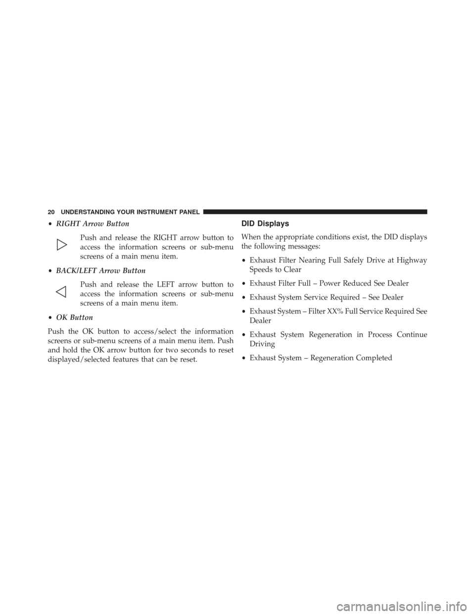 JEEP GRAND CHEROKEE 2016 WK2 / 4.G Diesel Supplement Manual •RIGHT Arrow Button
Push and release the RIGHT arrow button to
access the information screens or sub-menu
screens of a main menu item.
• BACK/LEFT Arrow Button
Push and release the LEFT arrow butt