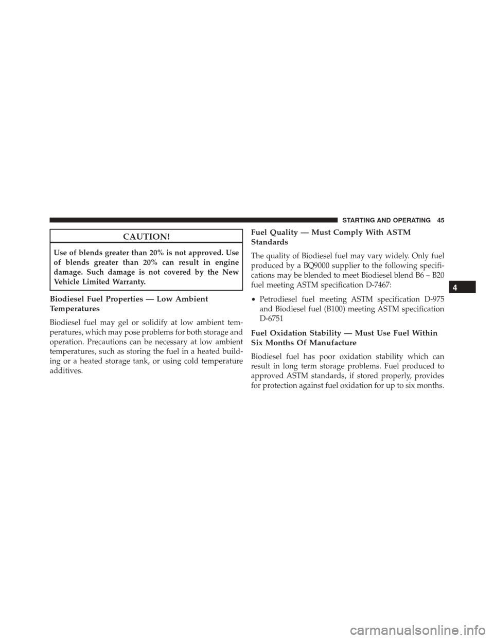 JEEP GRAND CHEROKEE 2016 WK2 / 4.G Diesel Supplement Manual CAUTION!
Use of blends greater than 20% is not approved. Use
of blends greater than 20% can result in engine
damage. Such damage is not covered by the New
Vehicle Limited Warranty.
Biodiesel Fuel Prop