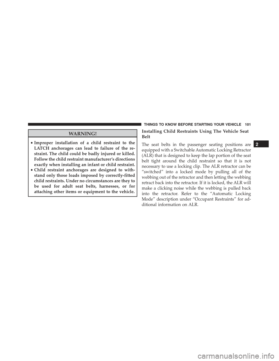 JEEP GRAND CHEROKEE 2016 WK2 / 4.G Owners Manual WARNING!
•Improper installation of a child restraint to the
LATCH anchorages can lead to failure of the re-
straint. The child could be badly injured or killed.
Follow the child restraint manufactur JEEP GRAND CHEROKEE 2016 WK2 / 4.G Owners Manual WARNING!
•Improper installation of a child restraint to the
LATCH anchorages can lead to failure of the re-
straint. The child could be badly injured or killed.
Follow the child restraint manufactur