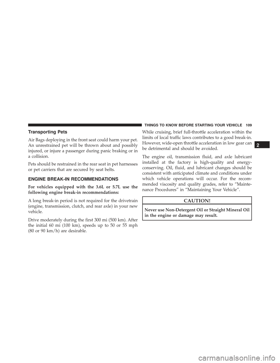JEEP GRAND CHEROKEE 2016 WK2 / 4.G Owners Manual Transporting Pets
Air Bags deploying in the front seat could harm your pet.
An unrestrained pet will be thrown about and possibly
injured, or injure a passenger during panic braking or in
a collision. JEEP GRAND CHEROKEE 2016 WK2 / 4.G Owners Manual Transporting Pets
Air Bags deploying in the front seat could harm your pet.
An unrestrained pet will be thrown about and possibly
injured, or injure a passenger during panic braking or in
a collision.