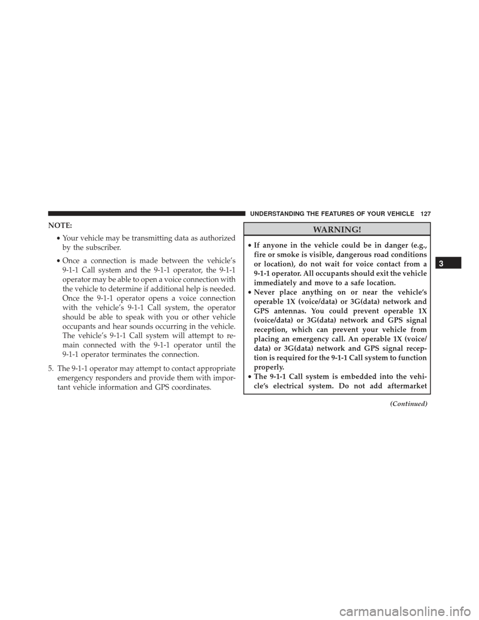 JEEP GRAND CHEROKEE 2016 WK2 / 4.G Owners Manual NOTE:•Your vehicle may be transmitting data as authorized
by the subscriber.
• Once a connection is made between the vehicle’s
9-1-1 Call system and the 9-1-1 operator, the 9-1-1
operator may be JEEP GRAND CHEROKEE 2016 WK2 / 4.G Owners Manual NOTE:•Your vehicle may be transmitting data as authorized
by the subscriber.
• Once a connection is made between the vehicle’s
9-1-1 Call system and the 9-1-1 operator, the 9-1-1
operator may be