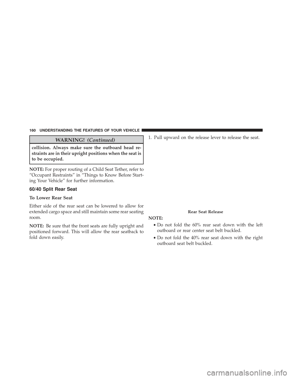 JEEP GRAND CHEROKEE 2016 WK2 / 4.G Owners Manual WARNING!(Continued)
collision. Always make sure the outboard head re-
straints are in their upright positions when the seat is
to be occupied.
NOTE: For proper routing of a Child Seat Tether, refer to