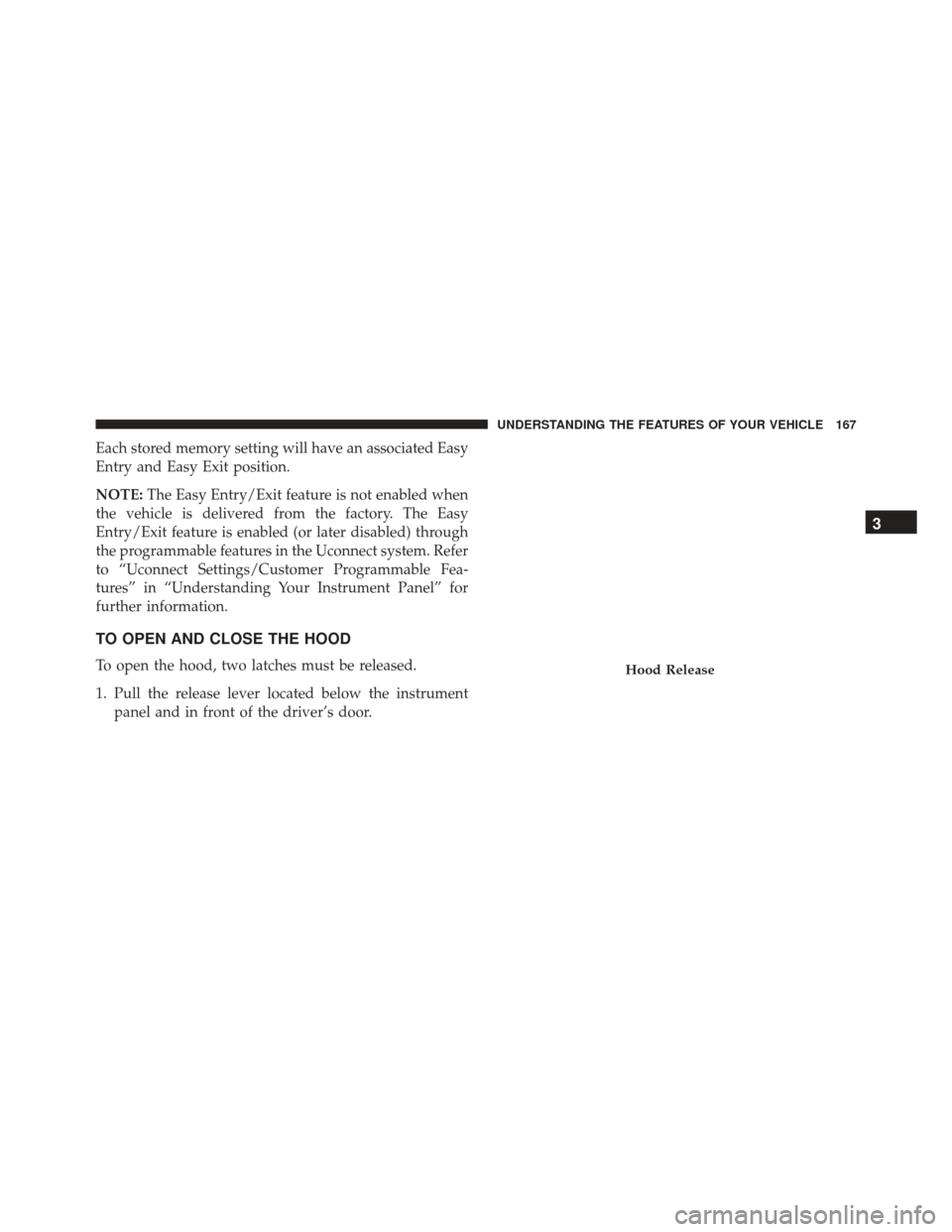 JEEP GRAND CHEROKEE 2016 WK2 / 4.G Owners Manual Each stored memory setting will have an associated Easy
Entry and Easy Exit position.
NOTE:The Easy Entry/Exit feature is not enabled when
the vehicle is delivered from the factory. The Easy
Entry/Exi