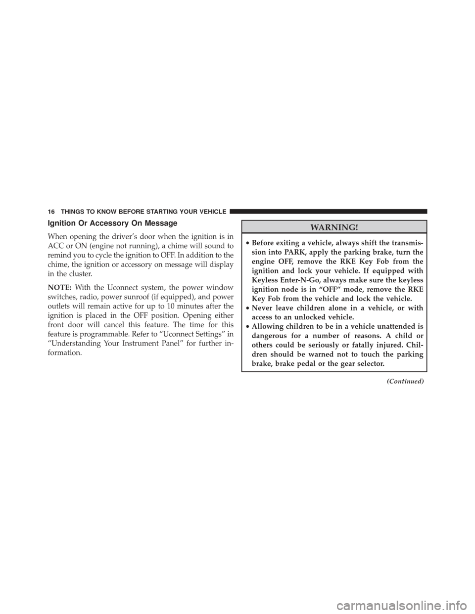 JEEP GRAND CHEROKEE 2016 WK2 / 4.G Owners Manual Ignition Or Accessory On Message
When opening the driver’s door when the ignition is in
ACC or ON (engine not running), a chime will sound to
remind you to cycle the ignition to OFF. In addition to JEEP GRAND CHEROKEE 2016 WK2 / 4.G Owners Manual Ignition Or Accessory On Message
When opening the driver’s door when the ignition is in
ACC or ON (engine not running), a chime will sound to
remind you to cycle the ignition to OFF. In addition to