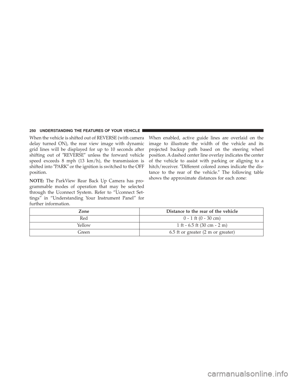 JEEP GRAND CHEROKEE 2016 WK2 / 4.G Owners Manual When the vehicle is shifted out of REVERSE (with camera
delay turned ON), the rear view image with dynamic
grid lines will be displayed for up to 10 seconds after
shifting out ofREVERSEunless the fo JEEP GRAND CHEROKEE 2016 WK2 / 4.G Owners Manual When the vehicle is shifted out of REVERSE (with camera
delay turned ON), the rear view image with dynamic
grid lines will be displayed for up to 10 seconds after
shifting out ofREVERSEunless the fo
