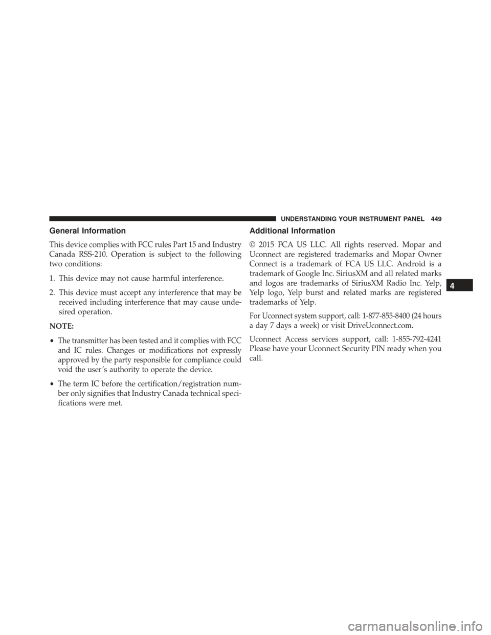 JEEP GRAND CHEROKEE 2016 WK2 / 4.G Owners Manual General Information
This device complies with FCC rules Part 15 and Industry
Canada RSS-210. Operation is subject to the following
two conditions:
1. This device may not cause harmful interference.
2. JEEP GRAND CHEROKEE 2016 WK2 / 4.G Owners Manual General Information
This device complies with FCC rules Part 15 and Industry
Canada RSS-210. Operation is subject to the following
two conditions:
1. This device may not cause harmful interference.
2.