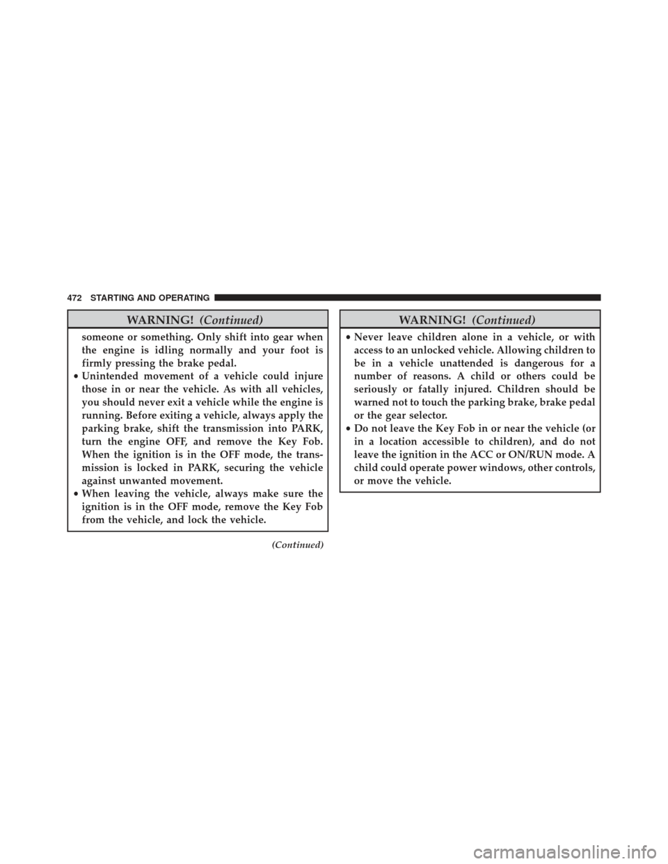 JEEP GRAND CHEROKEE 2016 WK2 / 4.G Owners Manual WARNING!(Continued)
someone or something. Only shift into gear when
the engine is idling normally and your foot is
firmly pressing the brake pedal.
• Unintended movement of a vehicle could injure
th JEEP GRAND CHEROKEE 2016 WK2 / 4.G Owners Manual WARNING!(Continued)
someone or something. Only shift into gear when
the engine is idling normally and your foot is
firmly pressing the brake pedal.
• Unintended movement of a vehicle could injure
th