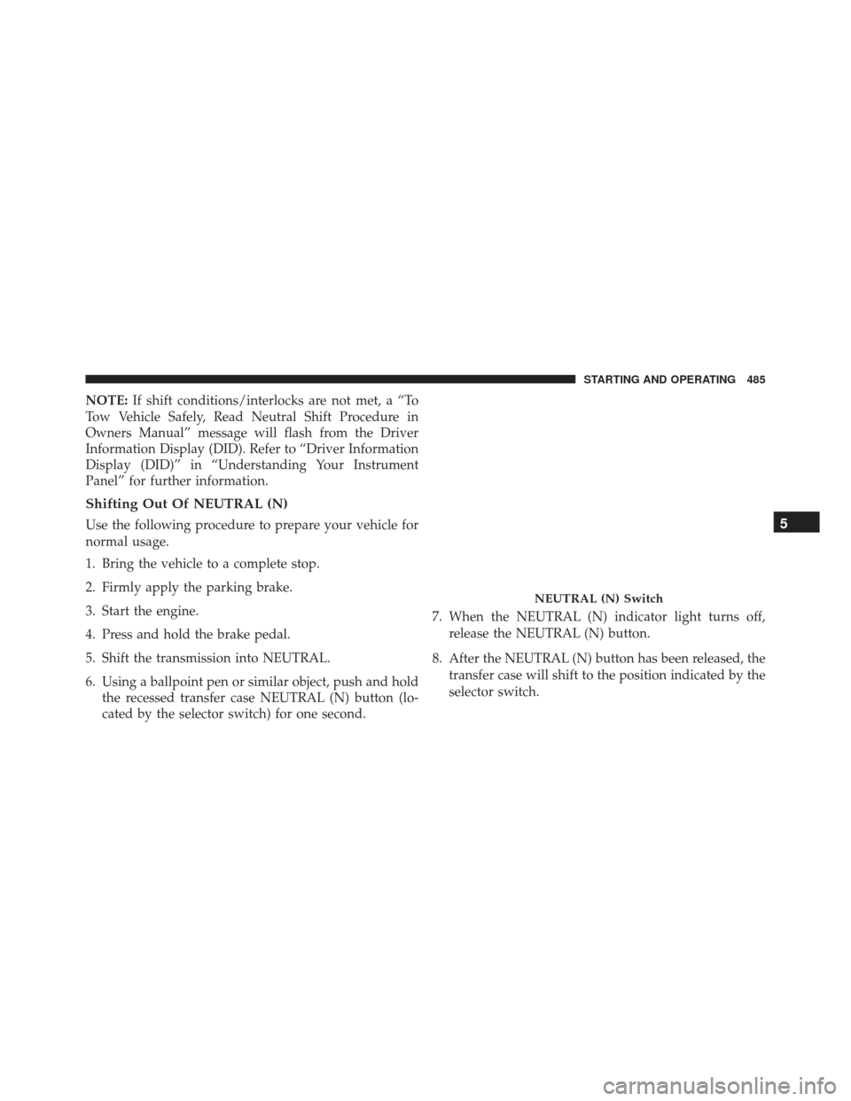 JEEP GRAND CHEROKEE 2016 WK2 / 4.G Owners Manual NOTE:If shift conditions/interlocks are not met, a “To
Tow Vehicle Safely, Read Neutral Shift Procedure in
Owners Manual” message will flash from the Driver
Information Display (DID). Refer to “