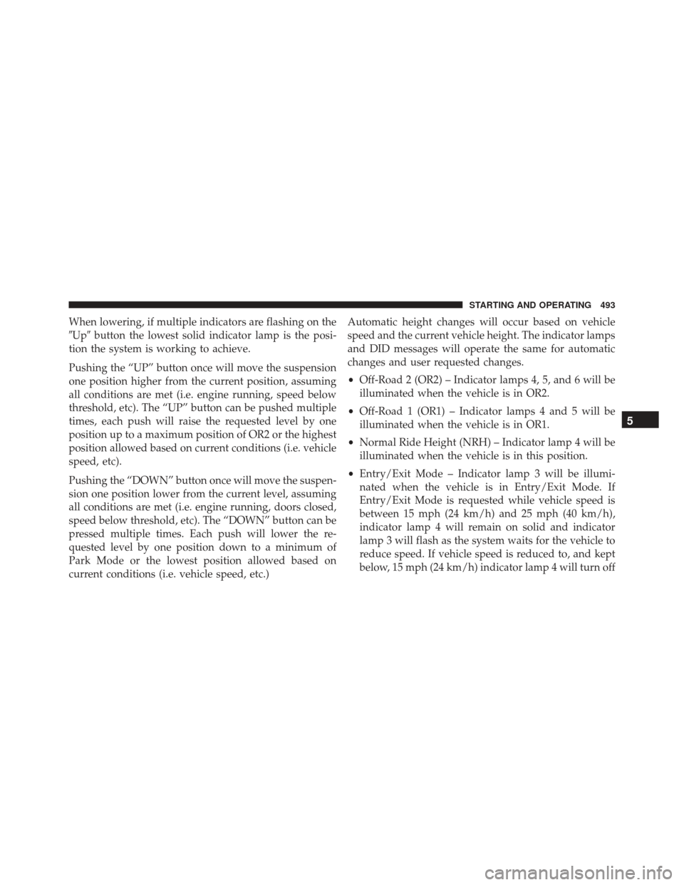 JEEP GRAND CHEROKEE 2016 WK2 / 4.G Owners Manual When lowering, if multiple indicators are flashing on the
Upbutton the lowest solid indicator lamp is the posi-
tion the system is working to achieve.
Pushing the “UP” button once will move the JEEP GRAND CHEROKEE 2016 WK2 / 4.G Owners Manual When lowering, if multiple indicators are flashing on the
Upbutton the lowest solid indicator lamp is the posi-
tion the system is working to achieve.
Pushing the “UP” button once will move the