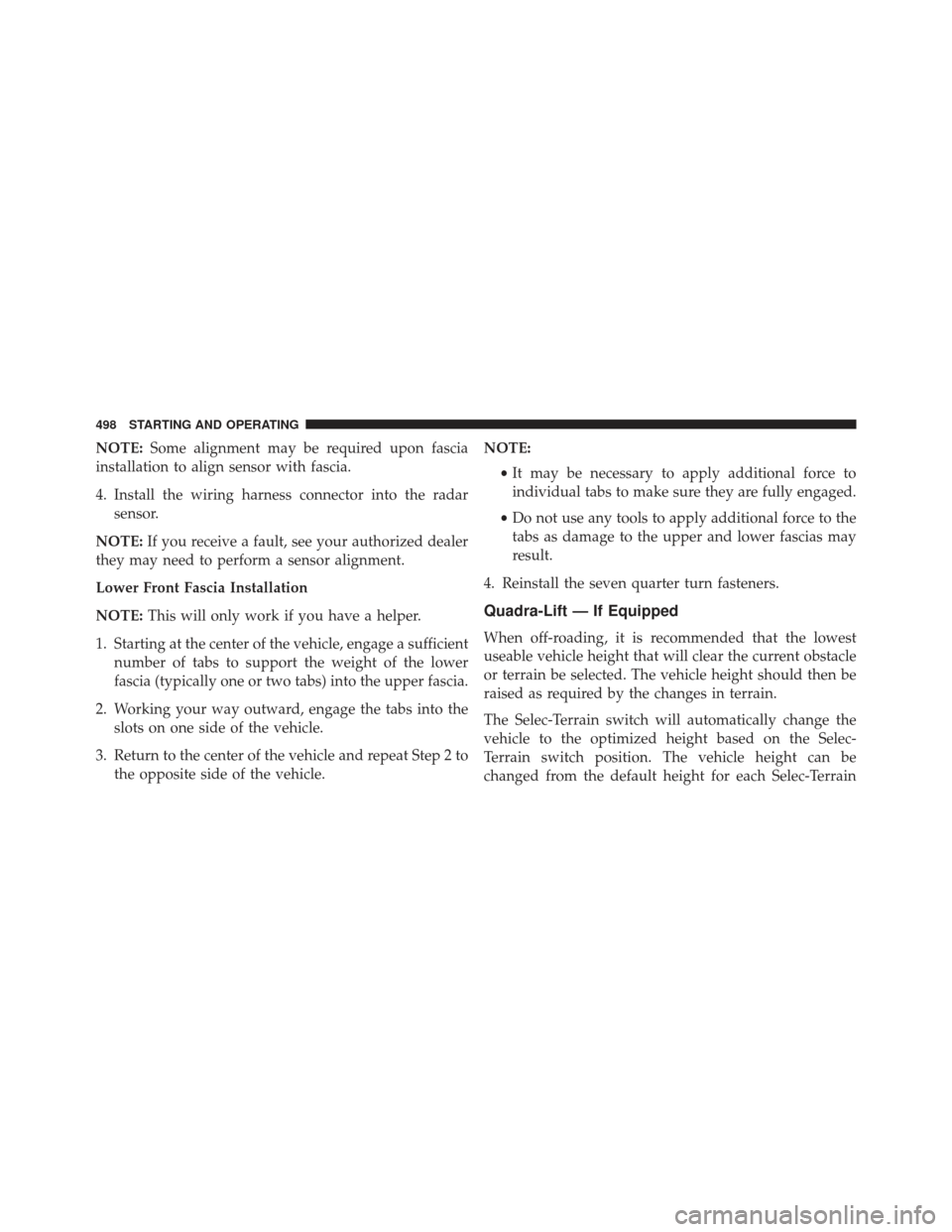 JEEP GRAND CHEROKEE 2016 WK2 / 4.G Owners Manual NOTE:Some alignment may be required upon fascia
installation to align sensor with fascia.
4. Install the wiring harness connector into the radar sensor.
NOTE: If you receive a fault, see your authoriz JEEP GRAND CHEROKEE 2016 WK2 / 4.G Owners Manual NOTE:Some alignment may be required upon fascia
installation to align sensor with fascia.
4. Install the wiring harness connector into the radar sensor.
NOTE: If you receive a fault, see your authoriz