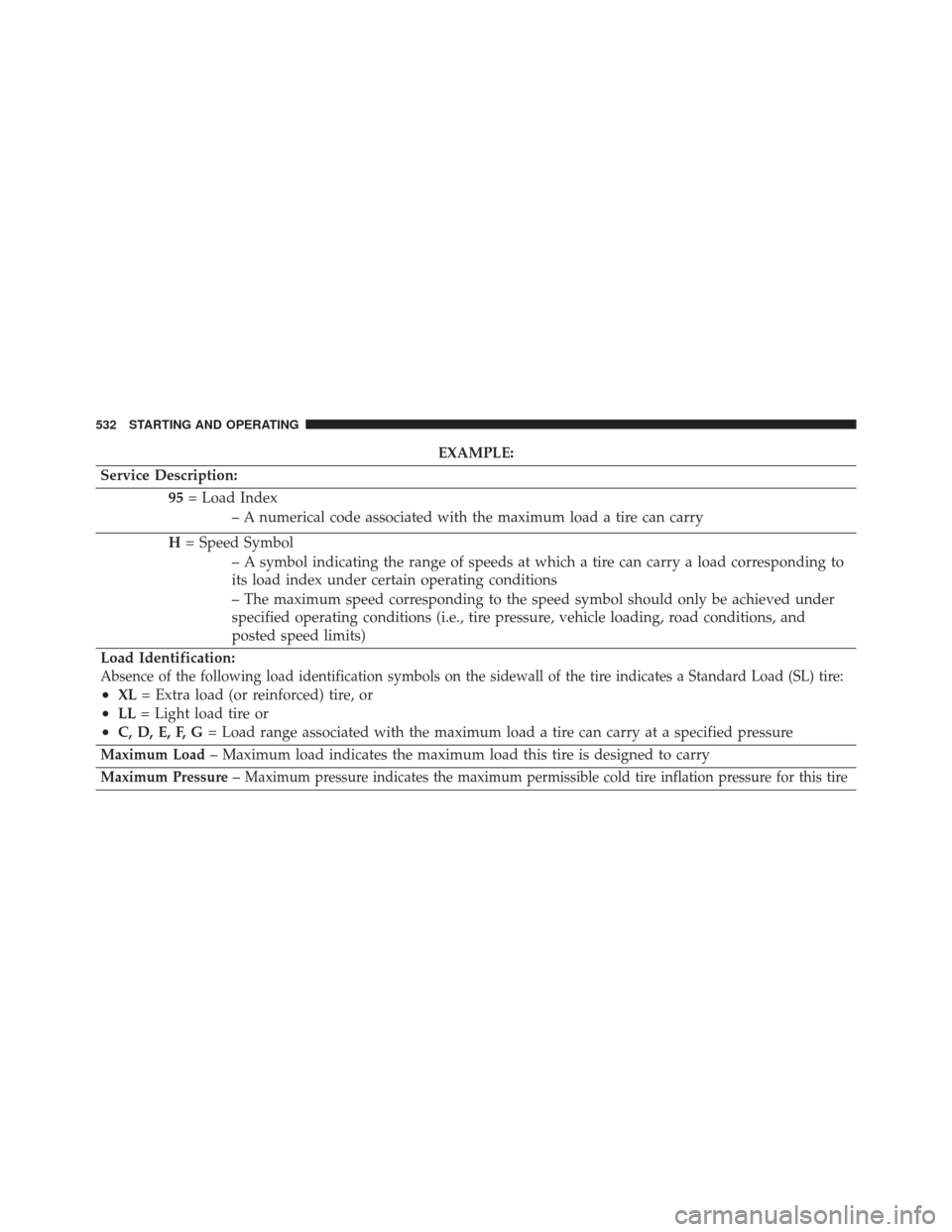 JEEP GRAND CHEROKEE 2016 WK2 / 4.G Owners Manual EXAMPLE:
Service Description: 95= Load Index
– A numerical code associated with the maximum load a tire can carry
H = Speed Symbol
– A symbol indicating the range of speeds at which a tire can car JEEP GRAND CHEROKEE 2016 WK2 / 4.G Owners Manual EXAMPLE:
Service Description: 95= Load Index
– A numerical code associated with the maximum load a tire can carry
H = Speed Symbol
– A symbol indicating the range of speeds at which a tire can car