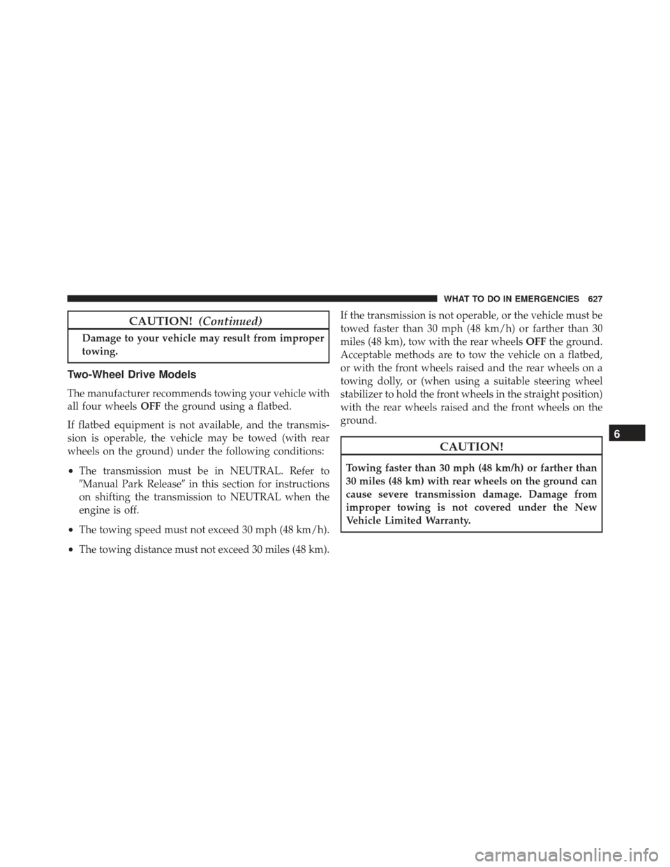JEEP GRAND CHEROKEE 2016 WK2 / 4.G Owners Manual CAUTION!(Continued)
Damage to your vehicle may result from improper
towing.
Two-Wheel Drive Models
The manufacturer recommends towing your vehicle with
all four wheels OFFthe ground using a flatbed.
I JEEP GRAND CHEROKEE 2016 WK2 / 4.G Owners Manual CAUTION!(Continued)
Damage to your vehicle may result from improper
towing.
Two-Wheel Drive Models
The manufacturer recommends towing your vehicle with
all four wheels OFFthe ground using a flatbed.
I