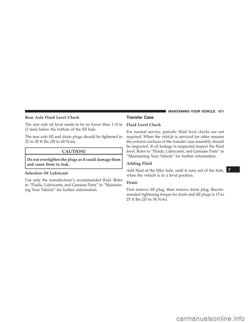 JEEP GRAND CHEROKEE 2016 WK2 / 4.G Owners Manual Rear Axle Fluid Level Check
The rear axle oil level needs to be no lower than 1/8 in
(3 mm) below the bottom of the fill hole.
The rear axle fill and drain plugs should be tightened to
22 to 29 ft lbs JEEP GRAND CHEROKEE 2016 WK2 / 4.G Owners Manual Rear Axle Fluid Level Check
The rear axle oil level needs to be no lower than 1/8 in
(3 mm) below the bottom of the fill hole.
The rear axle fill and drain plugs should be tightened to
22 to 29 ft lbs
