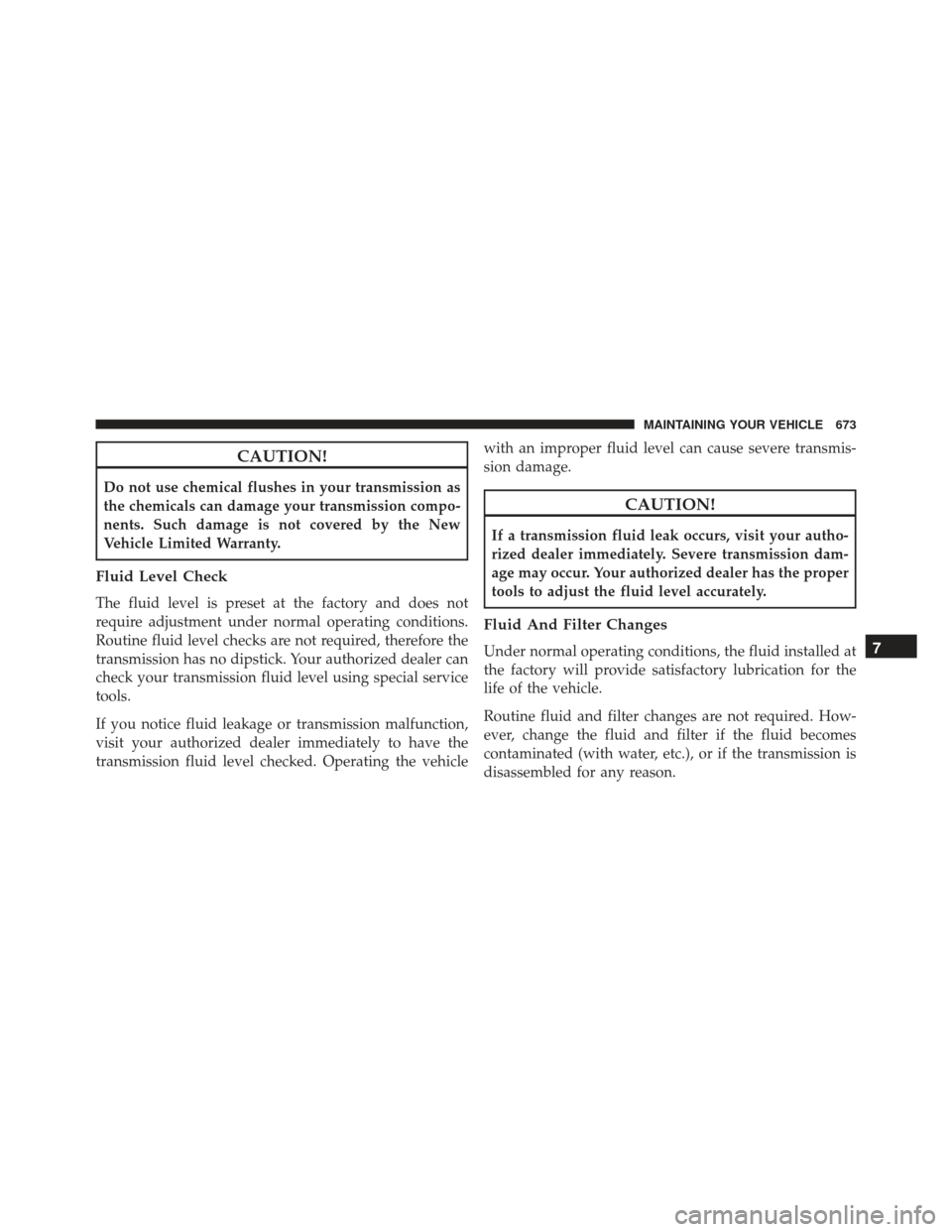 JEEP GRAND CHEROKEE 2016 WK2 / 4.G Owners Manual CAUTION!
Do not use chemical flushes in your transmission as
the chemicals can damage your transmission compo-
nents. Such damage is not covered by the New
Vehicle Limited Warranty.
Fluid Level Check
JEEP GRAND CHEROKEE 2016 WK2 / 4.G Owners Manual CAUTION!
Do not use chemical flushes in your transmission as
the chemicals can damage your transmission compo-
nents. Such damage is not covered by the New
Vehicle Limited Warranty.
Fluid Level Check