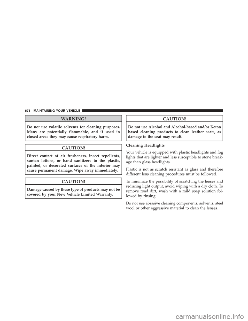 JEEP GRAND CHEROKEE 2016 WK2 / 4.G Owners Manual WARNING!
Do not use volatile solvents for cleaning purposes.
Many are potentially flammable, and if used in
closed areas they may cause respiratory harm.
CAUTION!
Direct contact of air fresheners, ins JEEP GRAND CHEROKEE 2016 WK2 / 4.G Owners Manual WARNING!
Do not use volatile solvents for cleaning purposes.
Many are potentially flammable, and if used in
closed areas they may cause respiratory harm.
CAUTION!
Direct contact of air fresheners, ins