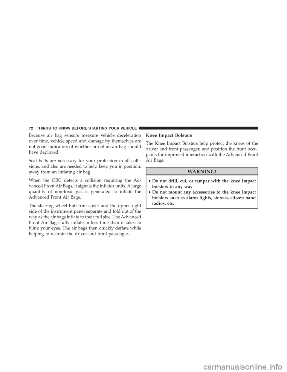 JEEP GRAND CHEROKEE 2016 WK2 / 4.G Owners Manual Because air bag sensors measure vehicle deceleration
over time, vehicle speed and damage by themselves are
not good indicators of whether or not an air bag should
have deployed.
Seat belts are necessa JEEP GRAND CHEROKEE 2016 WK2 / 4.G Owners Manual Because air bag sensors measure vehicle deceleration
over time, vehicle speed and damage by themselves are
not good indicators of whether or not an air bag should
have deployed.
Seat belts are necessa