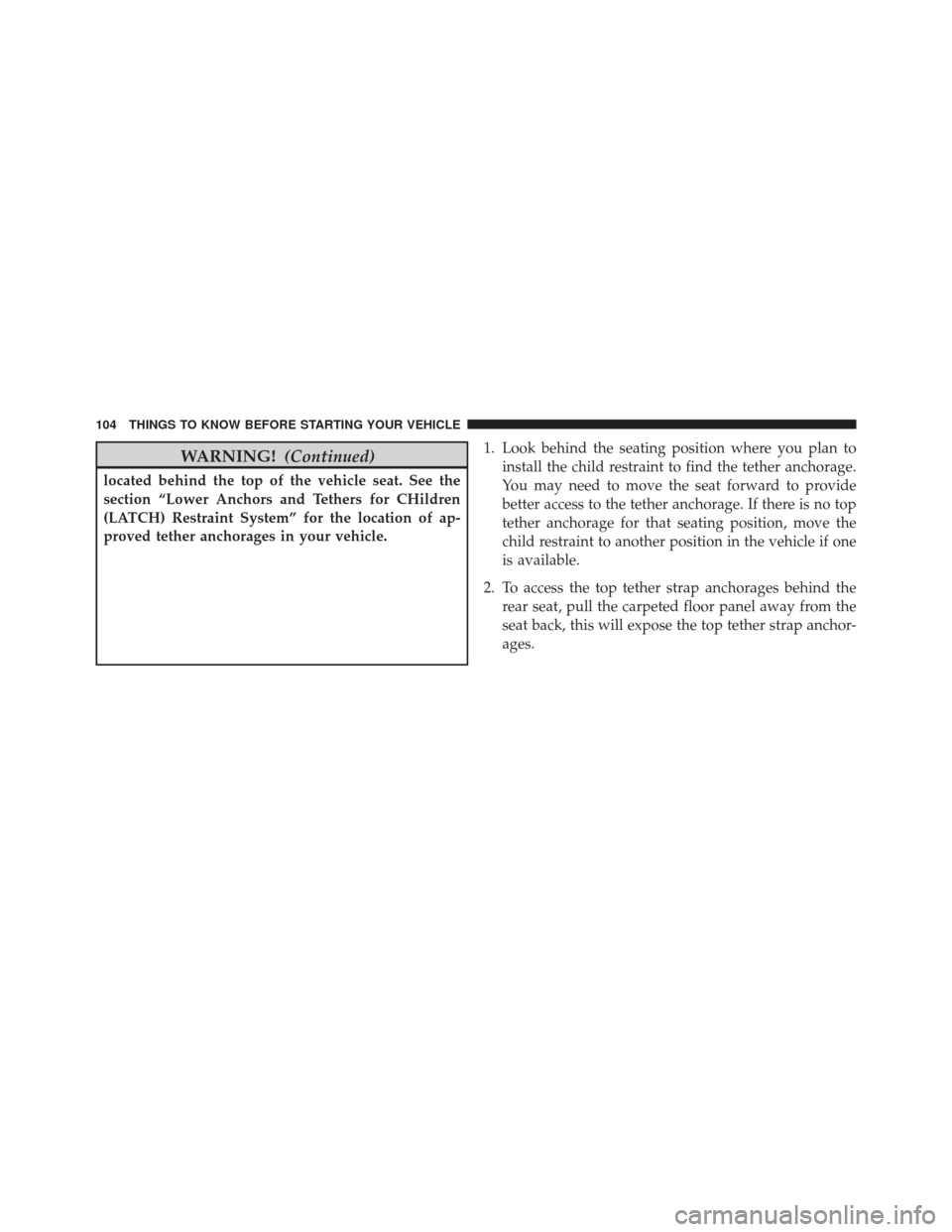 JEEP GRAND CHEROKEE 2016 WK2 / 4.G SRT Owners Manual WARNING!(Continued)
located behind the top of the vehicle seat. See the
section “Lower Anchors and Tethers for CHildren
(LATCH) Restraint System” for the location of ap-
proved tether anchorages i