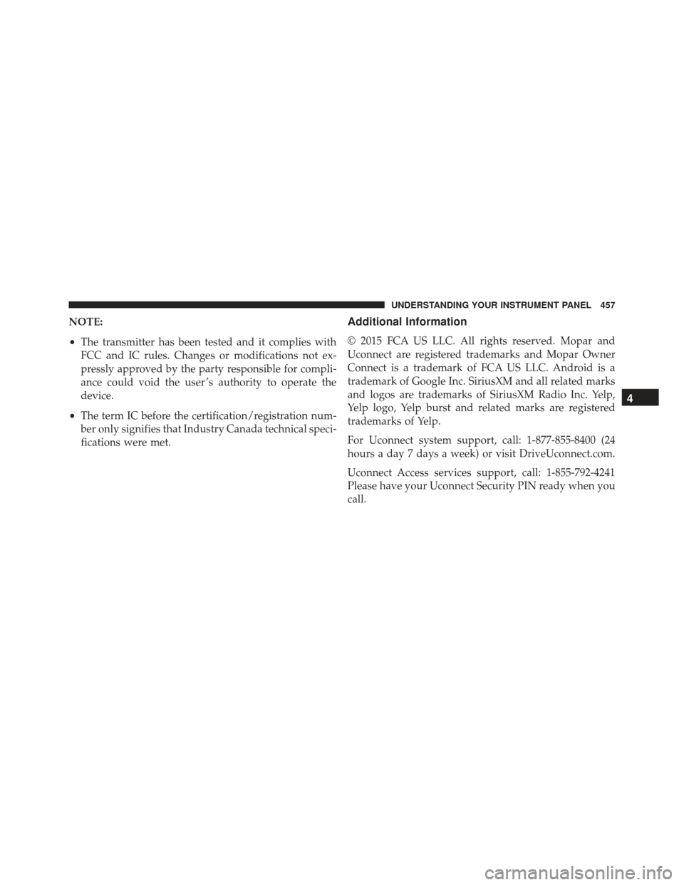 JEEP GRAND CHEROKEE 2016 WK2 / 4.G SRT Owners Manual NOTE:
•The transmitter has been tested and it complies with
FCC and IC rules. Changes or modifications not ex-
pressly approved by the party responsible for compli-
ance could void the user ’s aut