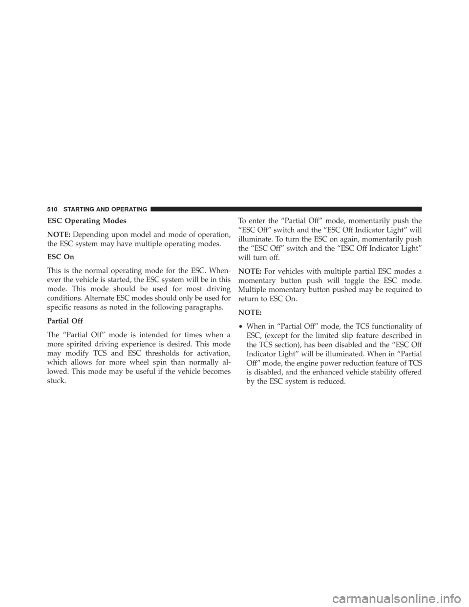 JEEP GRAND CHEROKEE 2016 WK2 / 4.G SRT Owners Manual ESC Operating Modes
NOTE:Depending upon model and mode of operation,
the ESC system may have multiple operating modes.
ESC On
This is the normal operating mode for the ESC. When-
ever the vehicle is s