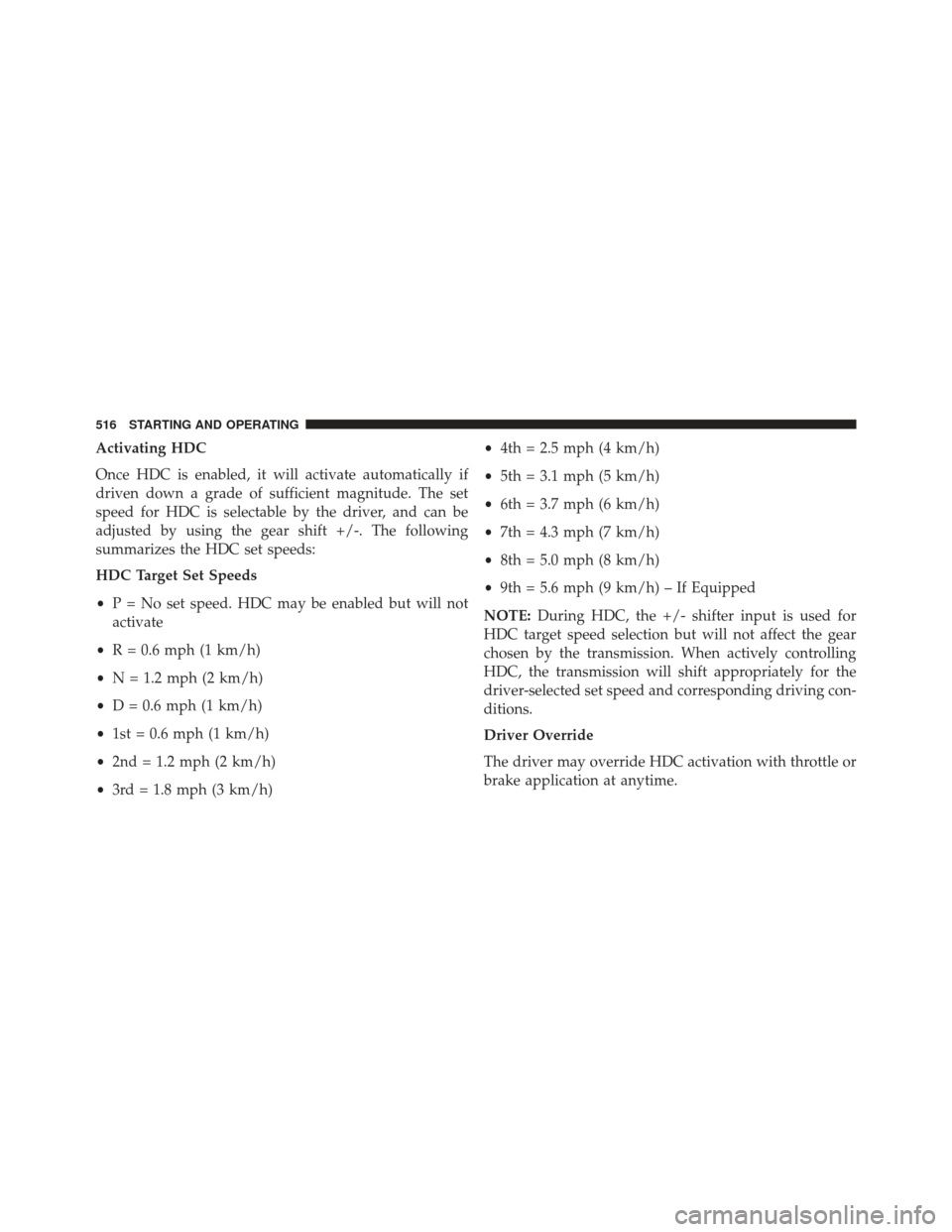 JEEP GRAND CHEROKEE 2016 WK2 / 4.G SRT Owners Manual Activating HDC
Once HDC is enabled, it will activate automatically if
driven down a grade of sufficient magnitude. The set
speed for HDC is selectable by the driver, and can be
adjusted by using the g