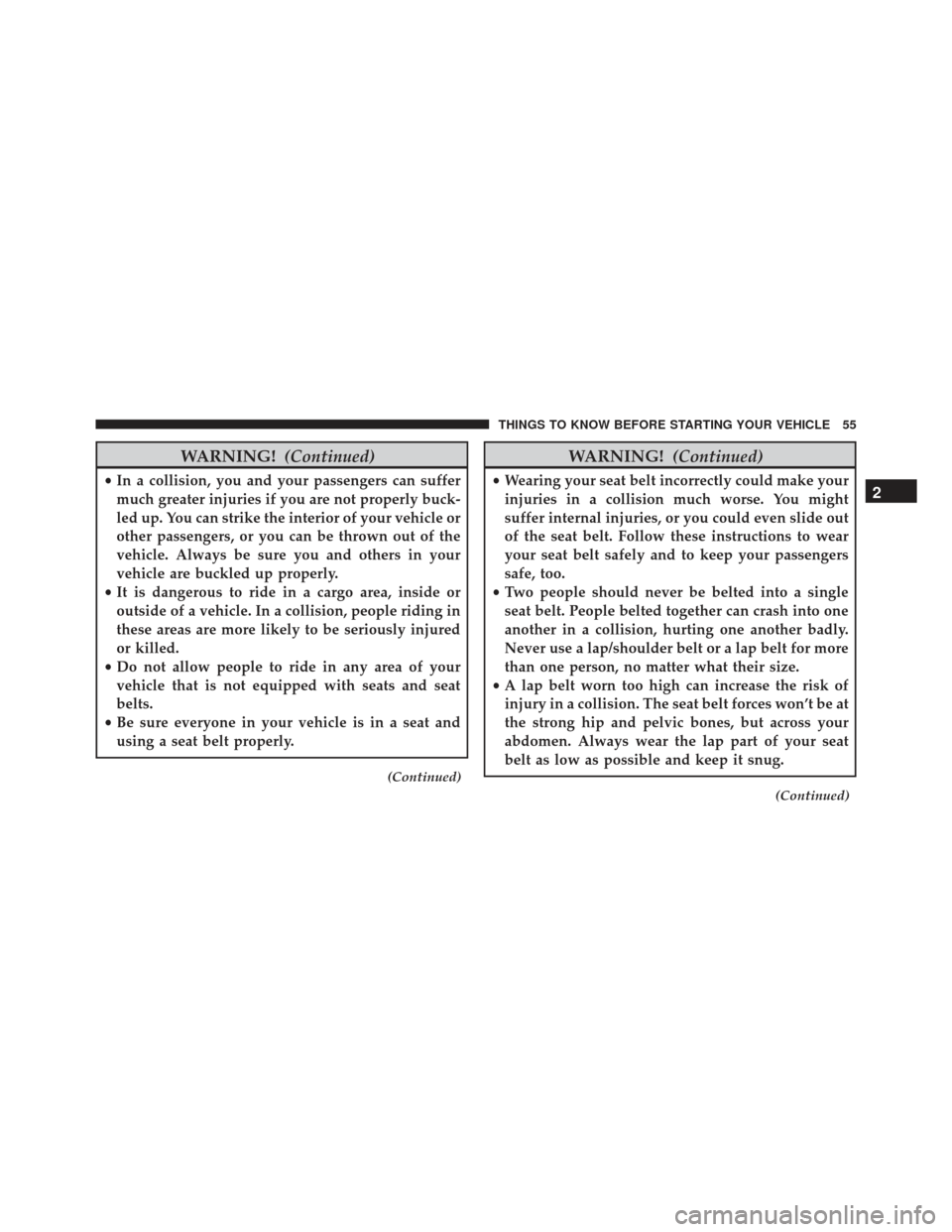 JEEP GRAND CHEROKEE 2016 WK2 / 4.G SRT Owners Manual WARNING!(Continued)
•In a collision, you and your passengers can suffer
much greater injuries if you are not properly buck-
led up. You can strike the interior of your vehicle or
other passengers, o
