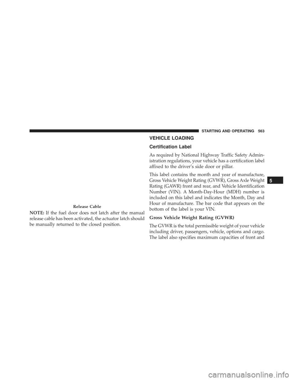 JEEP GRAND CHEROKEE 2016 WK2 / 4.G SRT Owners Manual NOTE:If the fuel door does not latch after the manual
release cable has been activated, the actuator latch should
be manually returned to the closed position.
VEHICLE LOADING
Certification Label
As re