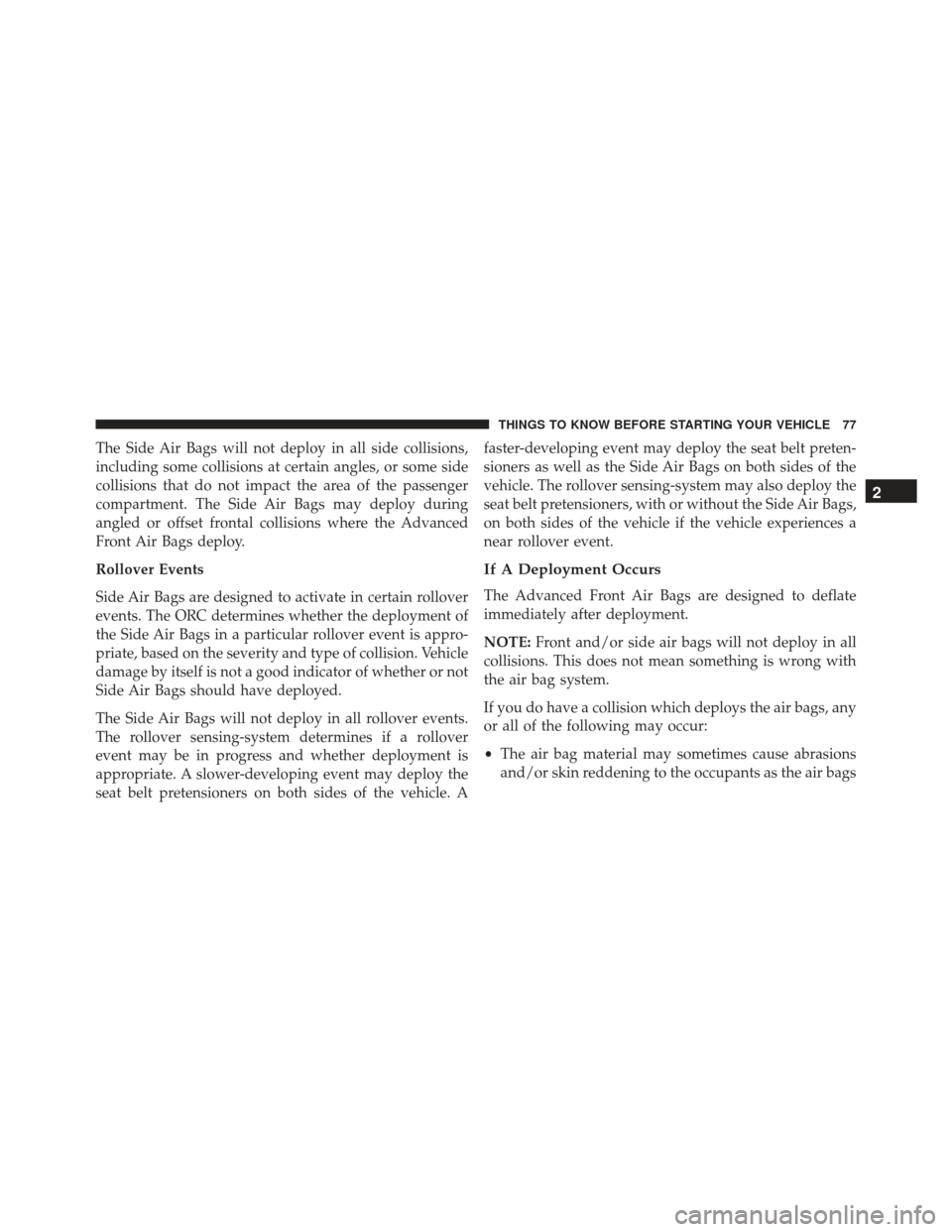 JEEP GRAND CHEROKEE 2016 WK2 / 4.G SRT Owners Manual The Side Air Bags will not deploy in all side collisions,
including some collisions at certain angles, or some side
collisions that do not impact the area of the passenger
compartment. The Side Air Ba