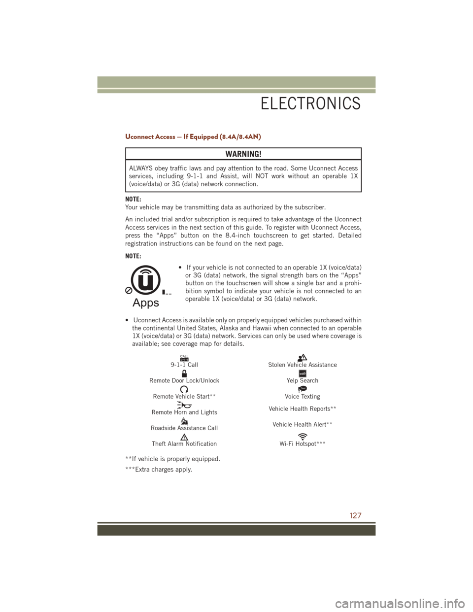JEEP GRAND CHEROKEE 2016 WK2 / 4.G User Guide Uconnect Access — If Equipped (8.4A/8.4AN)
WARNING!
ALWAYS obey traffic laws and pay attention to the road. Some Uconnect Access
services, including 9-1-1 and Assist, will NOT work without an operab