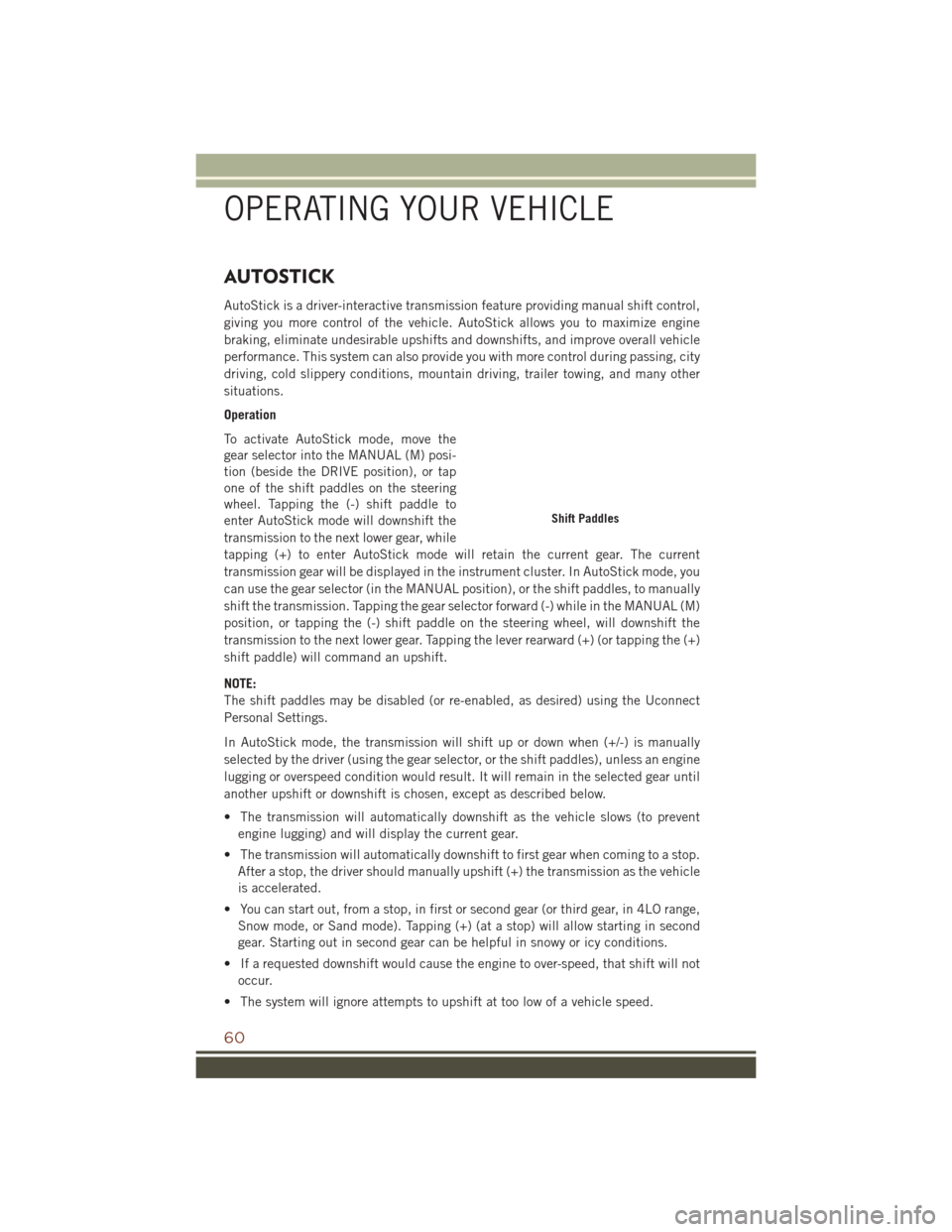 JEEP GRAND CHEROKEE 2016 WK2 / 4.G User Guide AUTOSTICK
AutoStick is a driver-interactive transmission feature providing manual shift control,
giving you more control of the vehicle. AutoStick allows you to maximize engine
braking, eliminate unde