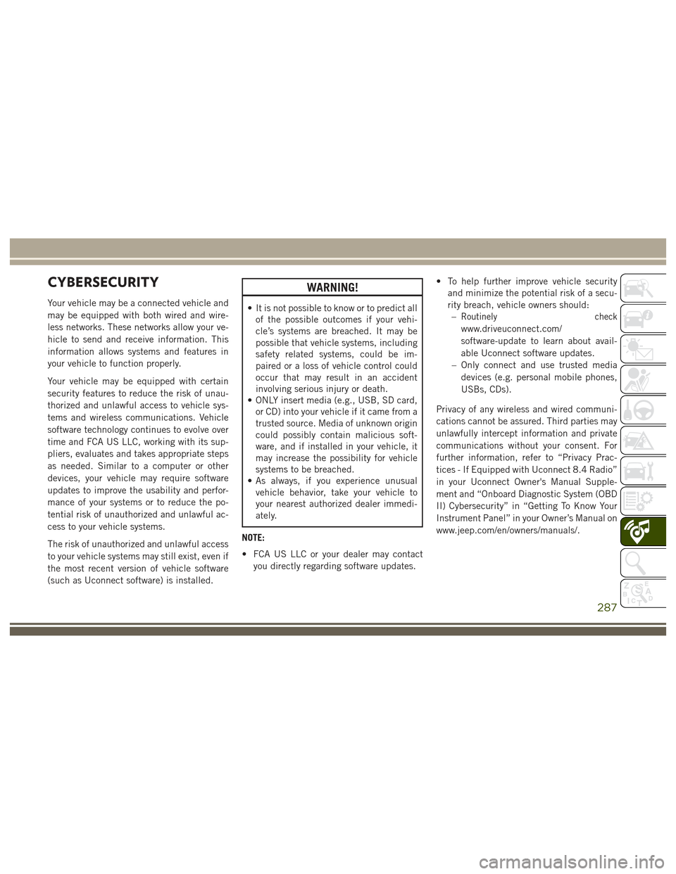JEEP GRAND CHEROKEE 2017 WK2 / 4.G User Guide CYBERSECURITY
Your vehicle may be a connected vehicle and
may be equipped with both wired and wire-
less networks. These networks allow your ve-
hicle to send and receive information. This
information