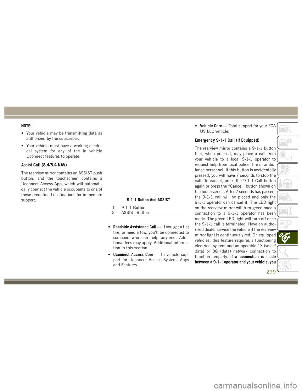 JEEP GRAND CHEROKEE 2017 WK2 / 4.G User Guide NOTE:
• Your vehicle may be transmitting data asauthorized by the subscriber.
• Your vehicle must have a working electri- cal system for any of the in vehicle
Uconnect features to operate.
Assist JEEP GRAND CHEROKEE 2017 WK2 / 4.G User Guide NOTE:
• Your vehicle may be transmitting data asauthorized by the subscriber.
• Your vehicle must have a working electri- cal system for any of the in vehicle
Uconnect features to operate.
Assist