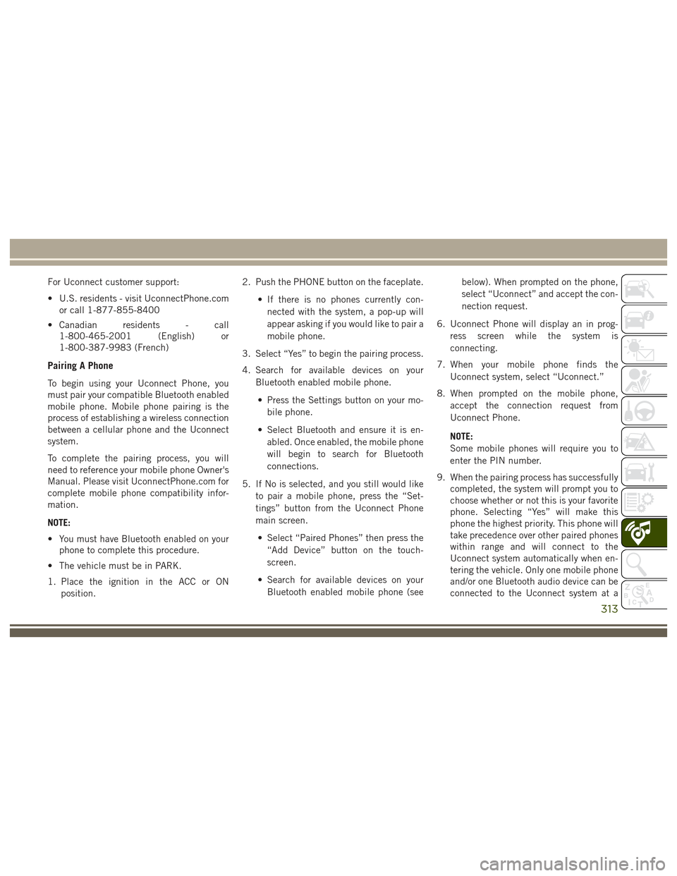 JEEP GRAND CHEROKEE 2017 WK2 / 4.G User Guide For Uconnect customer support:
• U.S. residents - visit UconnectPhone.comor call 1-877-855-8400
• Canadian residents - call 1-800-465-2001 (English) or
1-800-387-9983 (French)
Pairing A Phone
To b JEEP GRAND CHEROKEE 2017 WK2 / 4.G User Guide For Uconnect customer support:
• U.S. residents - visit UconnectPhone.comor call 1-877-855-8400
• Canadian residents - call 1-800-465-2001 (English) or
1-800-387-9983 (French)
Pairing A Phone
To b