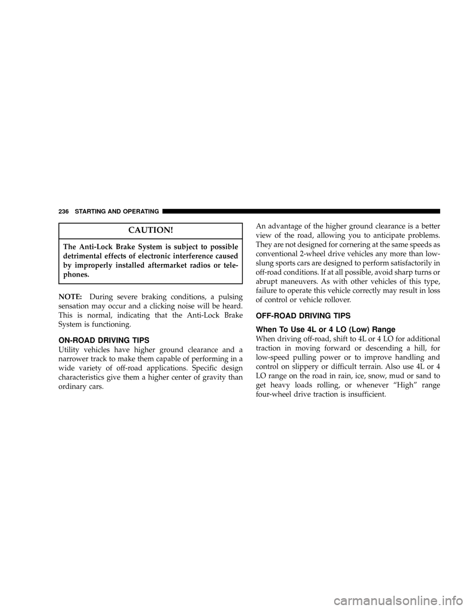 JEEP LIBERTY 2004 KJ / 1.G Owners Manual CAUTION!
The Anti-Lock Brake System is subject to possible
detrimental effects of electronic interference caused
by improperly installed aftermarket radios or tele-
phones.
NOTE:During severe braking 