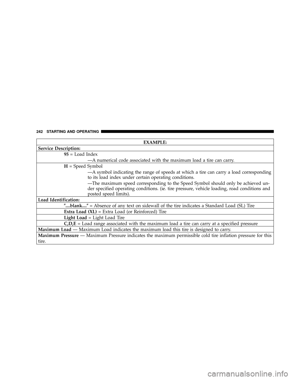 JEEP LIBERTY 2004 KJ / 1.G Owners Manual EXAMPLE:
Service Description:
95= Load Index
ÐA numerical code associated with the maximum load a tire can carry.
H= Speed Symbol
ÐA symbol indicating the range of speeds at which a tire can carry a