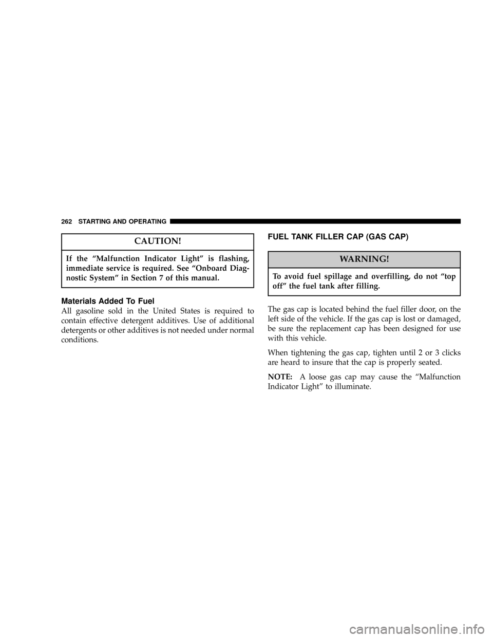 JEEP LIBERTY 2004 KJ / 1.G Owners Manual CAUTION!
If the ªMalfunction Indicator Lightº is flashing,
immediate service is required. See ªOnboard Diag-
nostic Systemº in Section 7 of this manual.
Materials Added To Fuel
All gasoline sold i