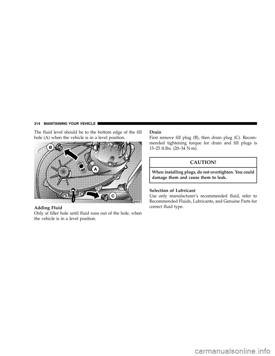 JEEP LIBERTY 2004 KJ / 1.G Owners Manual The fluid level should be to the bottom edge of the fill
hole (A) when the vehicle is in a level position.
Adding Fluid
Only at filler hole until fluid runs out of the hole, when
the vehicle is in a l